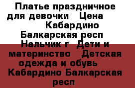 Платье праздничное для девочки › Цена ­ 1 000 - Кабардино-Балкарская респ., Нальчик г. Дети и материнство » Детская одежда и обувь   . Кабардино-Балкарская респ.